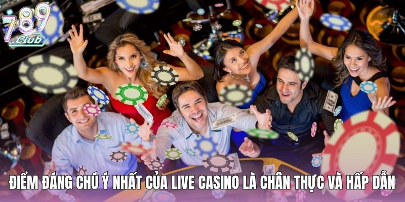 Điểm đáng chú ý nhất của live casino là chân thực và hấp dẫn