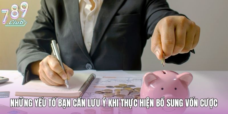 Những yếu tố bạn cần lưu ý khi thực hiện bổ sung vốn cược