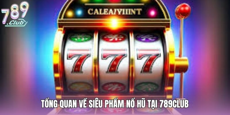 Tổng quan về siêu phẩm nổ hũ tại 789club